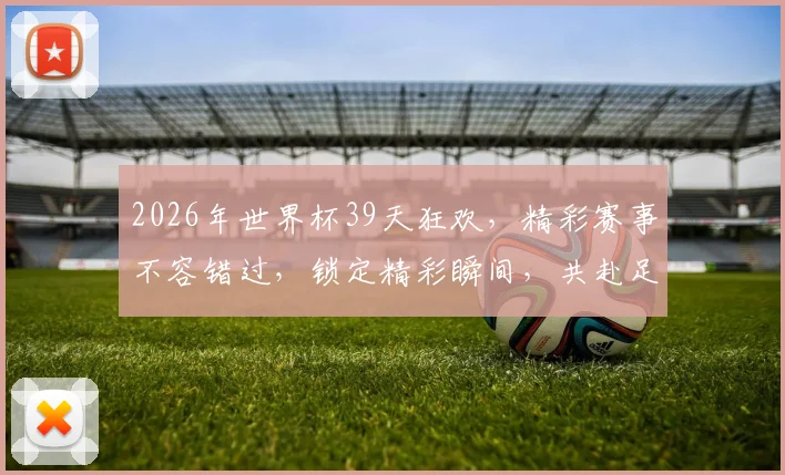 2026年世界杯39天狂欢，精彩赛事不容错过，锁定精彩瞬间，共赴足球盛宴