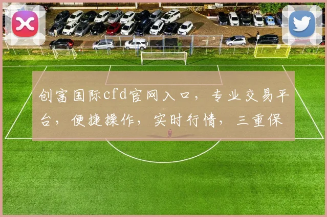创富国际cfd官网入口，专业交易平台，便捷操作，实时行情，三重保障，投资必备