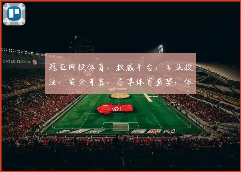 冠亚网投体育，权威平台，专业投注，安全可靠，尽享体育盛宴，体验非凡