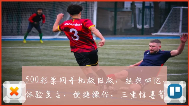 500彩票网手机版旧版，经典回忆，体验复古，便捷操作，三重惊喜等你来