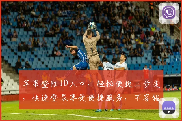 苹果登陆ID入口，轻松便捷三步走，快速登录享受便捷服务，不容错过